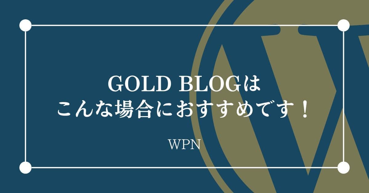 こんな場合にはGOLD BLOGがおすすめです！